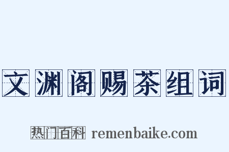 文渊阁赐茶组词是什么意思的图片